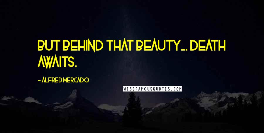 Alfred Mercado quotes: But behind that beauty... death awaits.