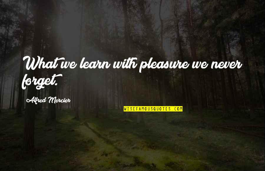 Alfred Mercier Quotes By Alfred Mercier: What we learn with pleasure we never forget.