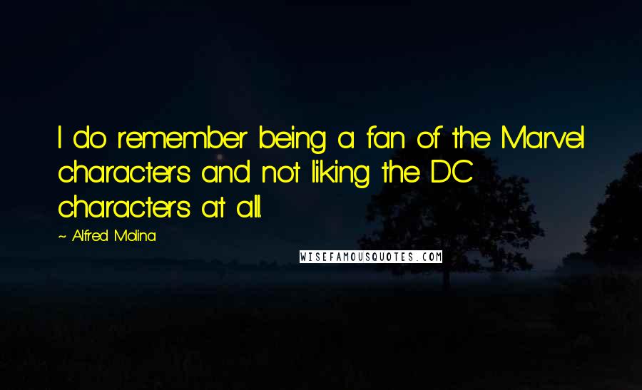 Alfred Molina quotes: I do remember being a fan of the Marvel characters and not liking the DC characters at all.