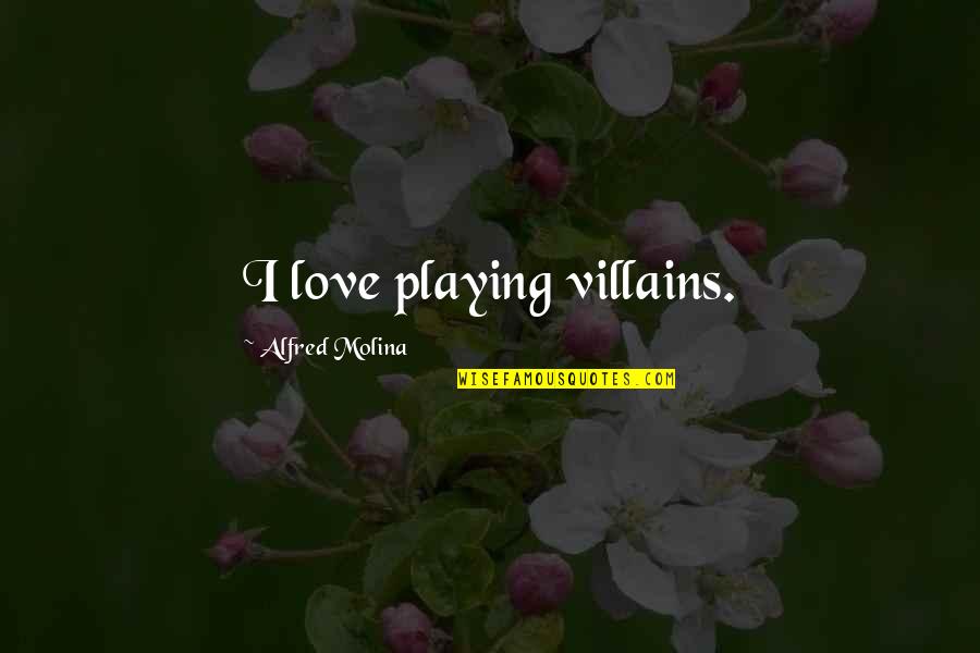 Alfred Molina Quotes By Alfred Molina: I love playing villains.