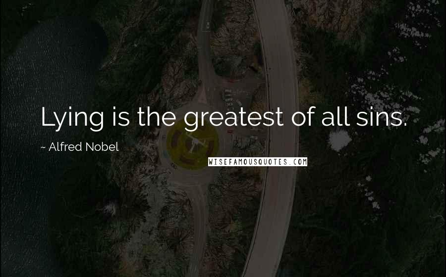 Alfred Nobel quotes: Lying is the greatest of all sins.