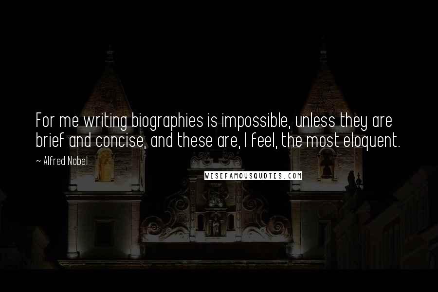 Alfred Nobel quotes: For me writing biographies is impossible, unless they are brief and concise, and these are, I feel, the most eloquent.