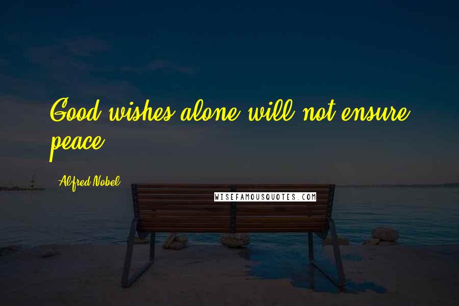 Alfred Nobel quotes: Good wishes alone will not ensure peace.