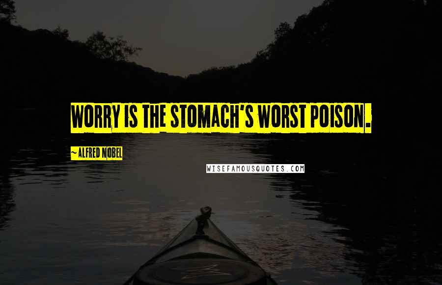 Alfred Nobel quotes: Worry is the stomach's worst poison.