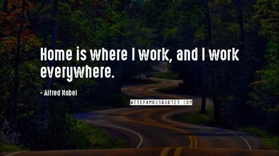 Alfred Nobel quotes: Home is where I work, and I work everywhere.