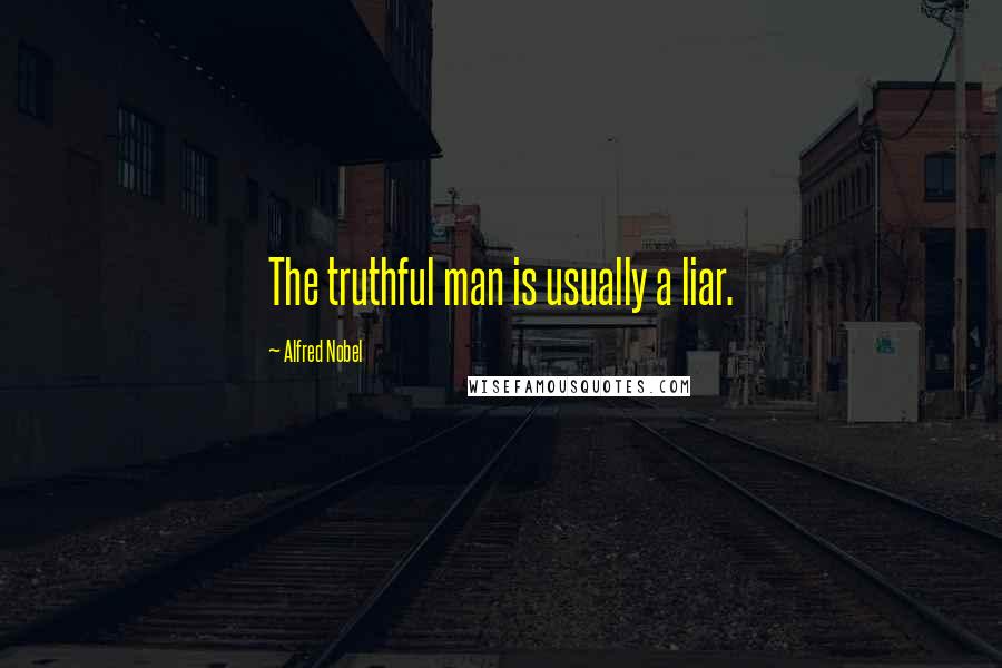 Alfred Nobel quotes: The truthful man is usually a liar.