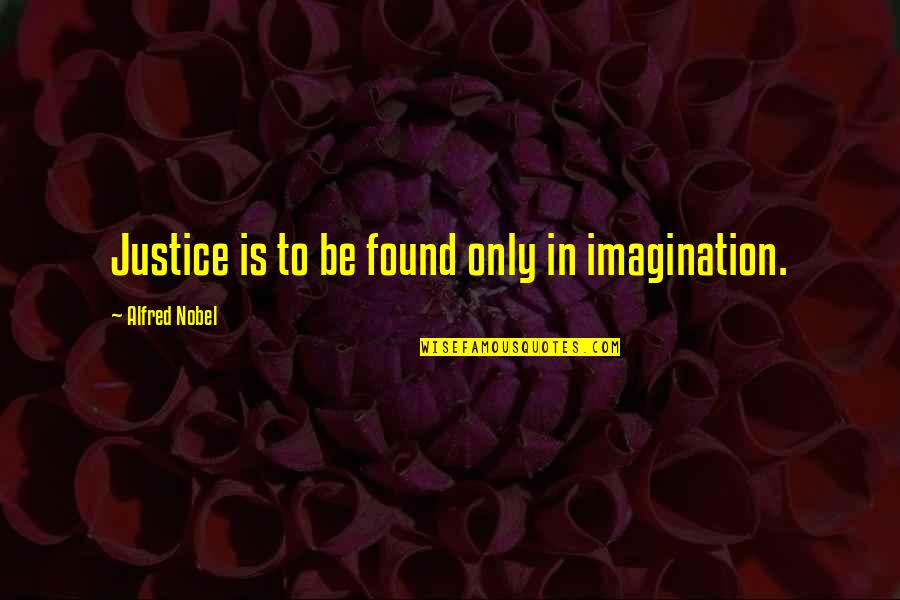 Alfred Nobel's Quotes By Alfred Nobel: Justice is to be found only in imagination.
