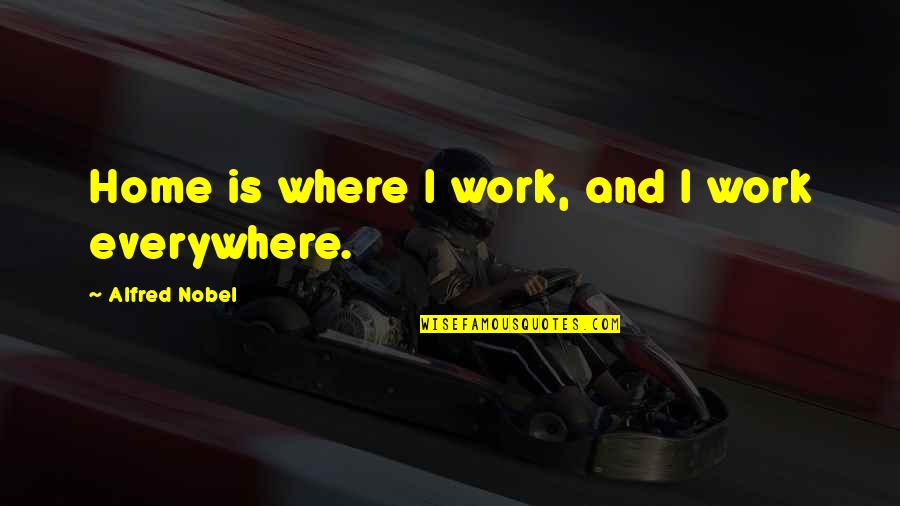 Alfred Nobel's Quotes By Alfred Nobel: Home is where I work, and I work