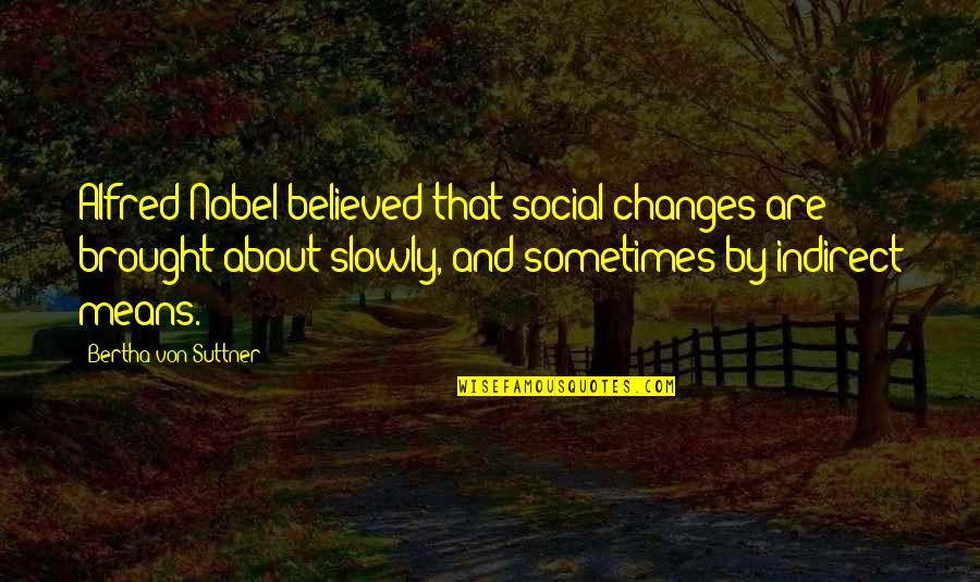 Alfred Nobel's Quotes By Bertha Von Suttner: Alfred Nobel believed that social changes are brought