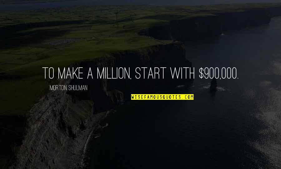 Alfred Nobel's Quotes By Morton Shulman: To make a million, start with $900,000.