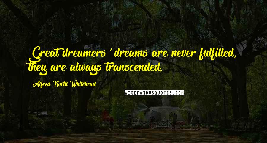 Alfred North Whitehead quotes: Great dreamers' dreams are never fulfilled, they are always transcended.