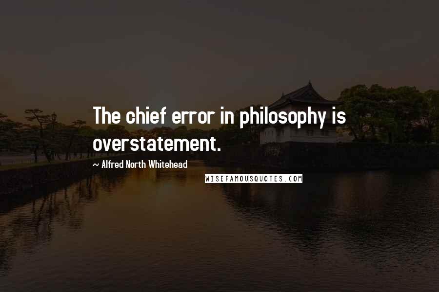 Alfred North Whitehead quotes: The chief error in philosophy is overstatement.