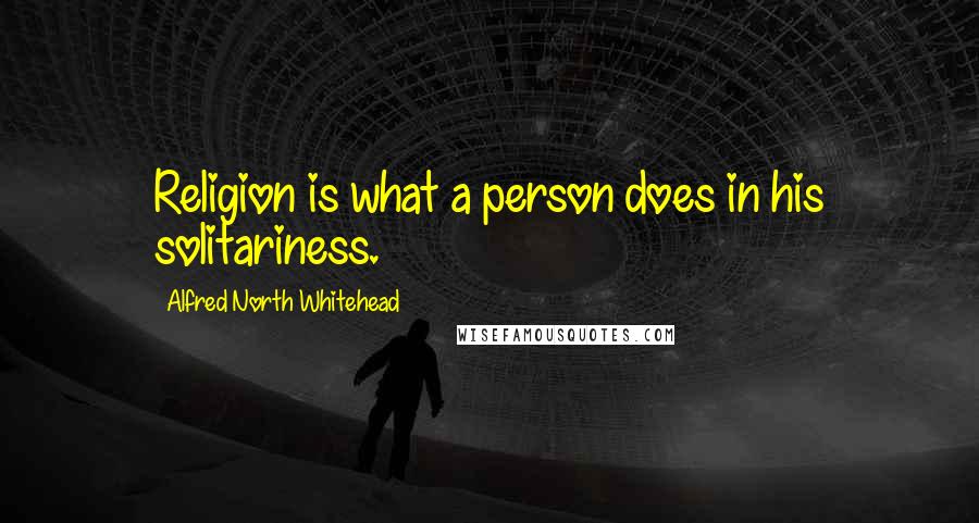 Alfred North Whitehead quotes: Religion is what a person does in his solitariness.