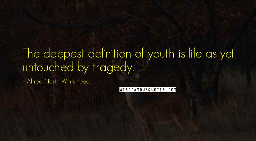 Alfred North Whitehead quotes: The deepest definition of youth is life as yet untouched by tragedy.