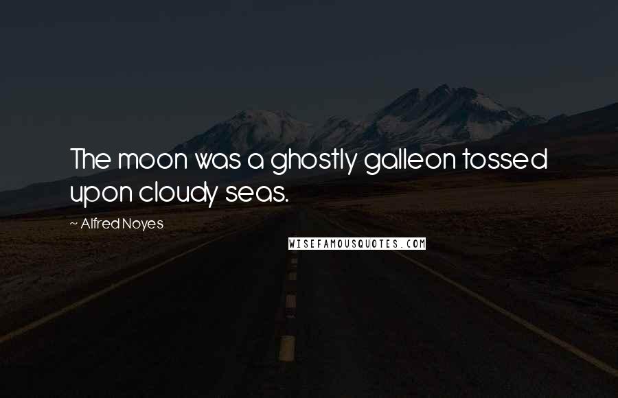 Alfred Noyes quotes: The moon was a ghostly galleon tossed upon cloudy seas.