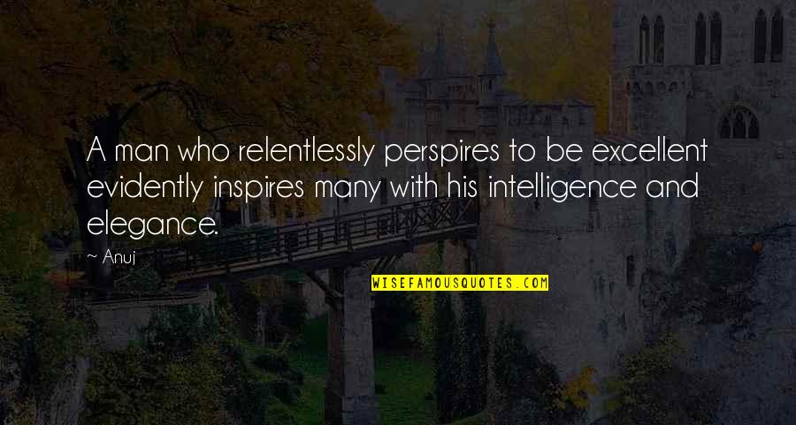 Alfred P Doolittle Quotes By Anuj: A man who relentlessly perspires to be excellent
