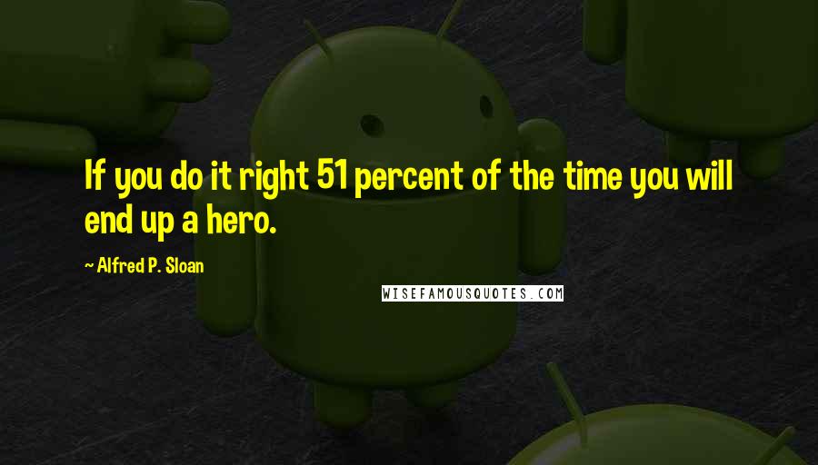 Alfred P. Sloan quotes: If you do it right 51 percent of the time you will end up a hero.