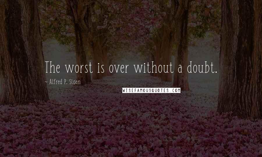Alfred P. Sloan quotes: The worst is over without a doubt.