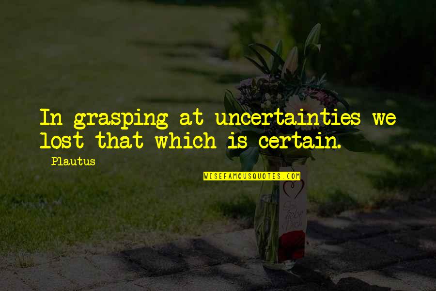 Alfred Penny Worth Arkham Origins Quotes By Plautus: In grasping at uncertainties we lost that which