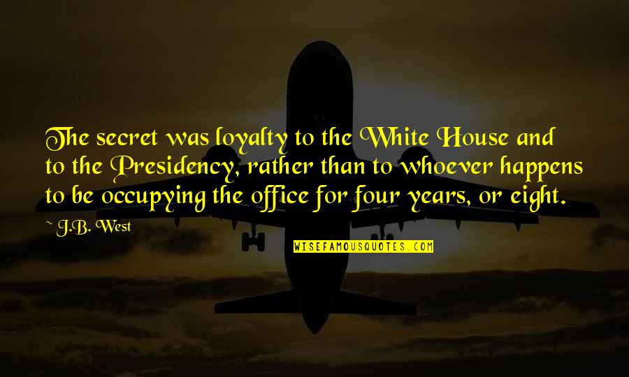 Alfred Pennyworth Character Quotes By J.B. West: The secret was loyalty to the White House Alfred Pennyworth Character Quotes By J.B. West: The secret was loyalty to the White House
