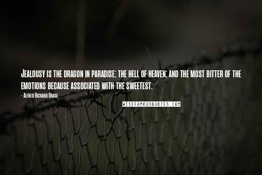 Alfred Richard Orage quotes: Jealousy is the dragon in paradise; the hell of heaven; and the most bitter of the emotions because associated with the sweetest.