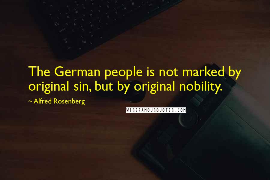 Alfred Rosenberg quotes: The German people is not marked by original sin, but by original nobility.