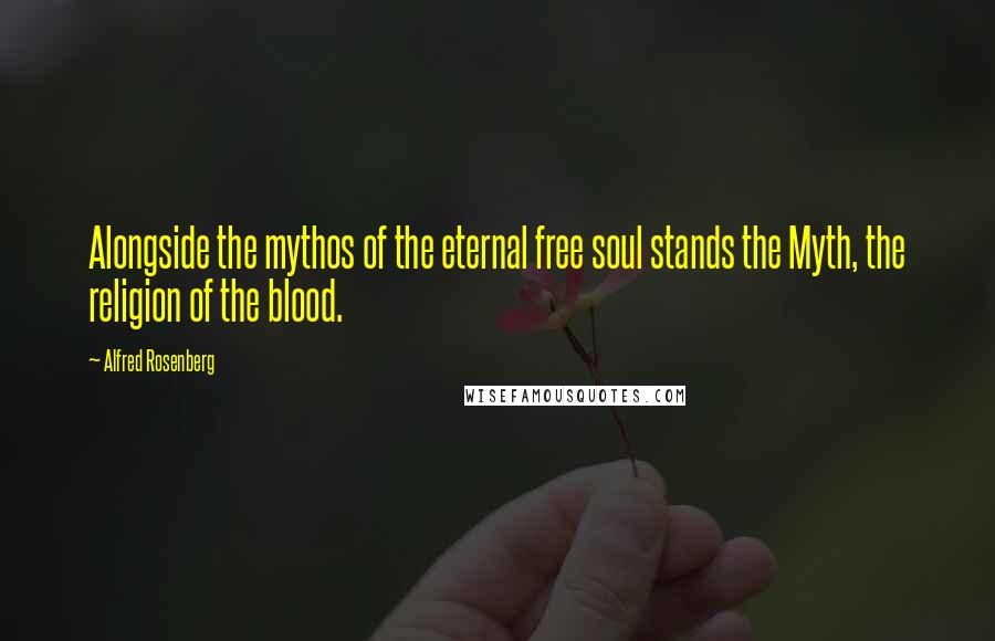 Alfred Rosenberg quotes: Alongside the mythos of the eternal free soul stands the Myth, the religion of the blood.