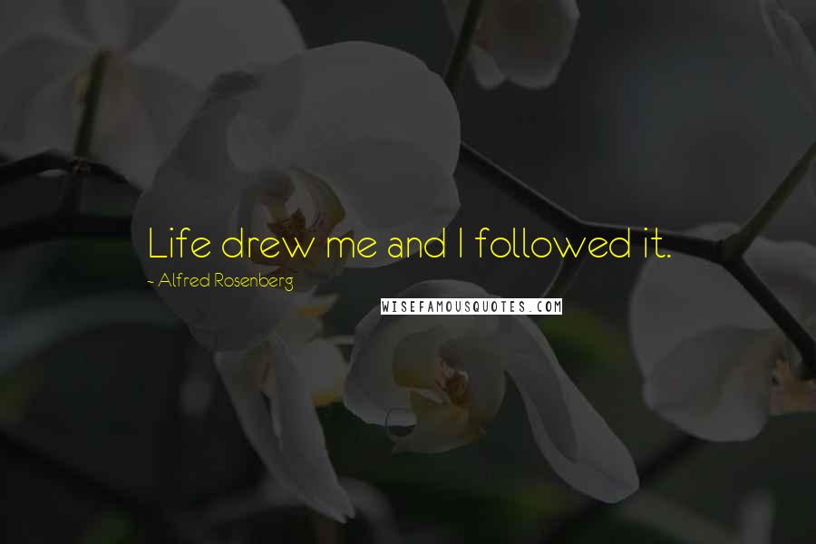 Alfred Rosenberg quotes: Life drew me and I followed it.