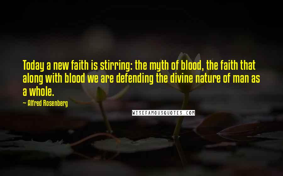 Alfred Rosenberg quotes: Today a new faith is stirring: the myth of blood, the faith that along with blood we are defending the divine nature of man as a whole.