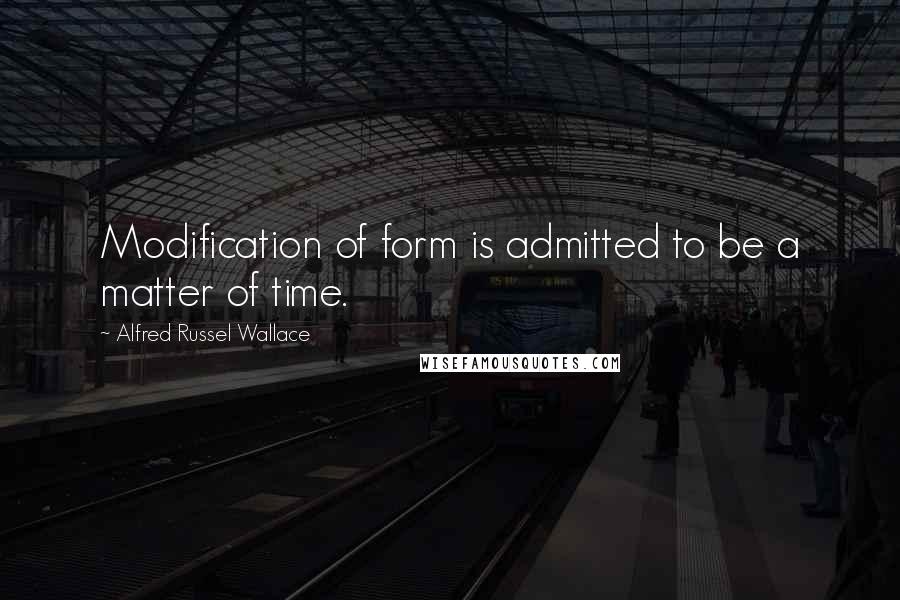 Alfred Russel Wallace quotes: Modification of form is admitted to be a matter of time.