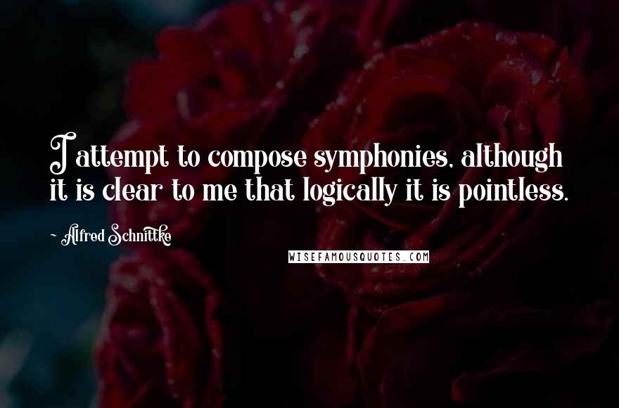Alfred Schnittke quotes: I attempt to compose symphonies, although it is clear to me that logically it is pointless.
