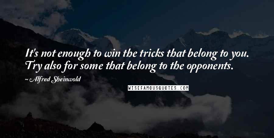 Alfred Sheinwold quotes: It's not enough to win the tricks that belong to you. Try also for some that belong to the opponents. Alfred Sheinwold quotes: It's not enough to win the tricks that belong to you. Try also for some that belong to the opponents.