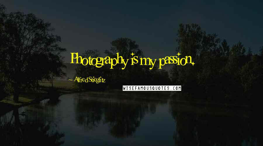 Alfred Stieglitz quotes: Photography is my passion.