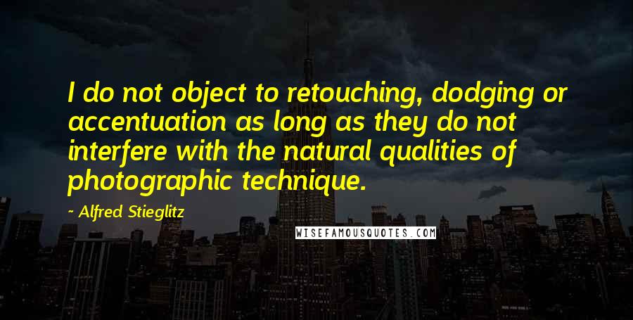 Alfred Stieglitz quotes: I do not object to retouching, dodging or accentuation as long as they do not interfere with the natural qualities of photographic technique.