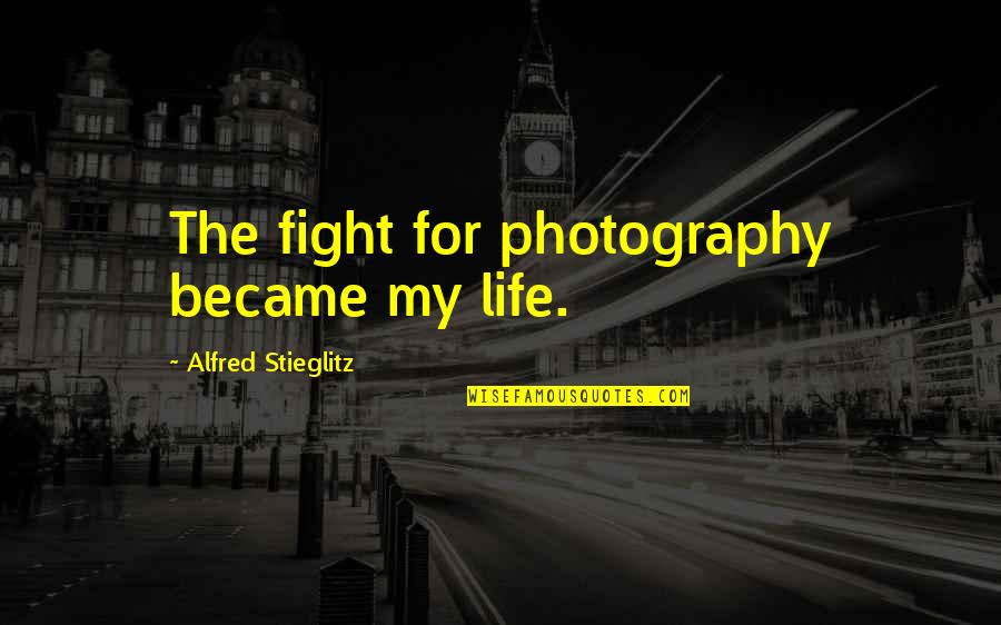 Alfred Stieglitz Quotes By Alfred Stieglitz: The fight for photography became my life. Alfred Stieglitz Quotes By Alfred Stieglitz: The fight for photography became my life.