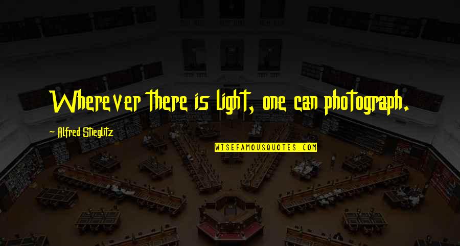 Alfred Stieglitz Quotes By Alfred Stieglitz: Wherever there is light, one can photograph. Alfred Stieglitz Quotes By Alfred Stieglitz: Wherever there is light, one can photograph.
