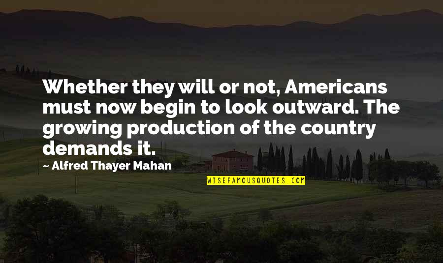 Alfred T Mahan Quotes By Alfred Thayer Mahan: Whether they will or not, Americans must now