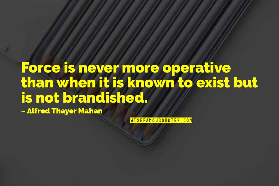 Alfred T Mahan Quotes By Alfred Thayer Mahan: Force is never more operative than when it Alfred T Mahan Quotes By Alfred Thayer Mahan: Force is never more operative than when it
