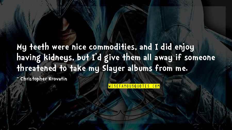 Alfred T Mahan Quotes By Christopher Krovatin: My teeth were nice commodities, and I did Alfred T Mahan Quotes By Christopher Krovatin: My teeth were nice commodities, and I did