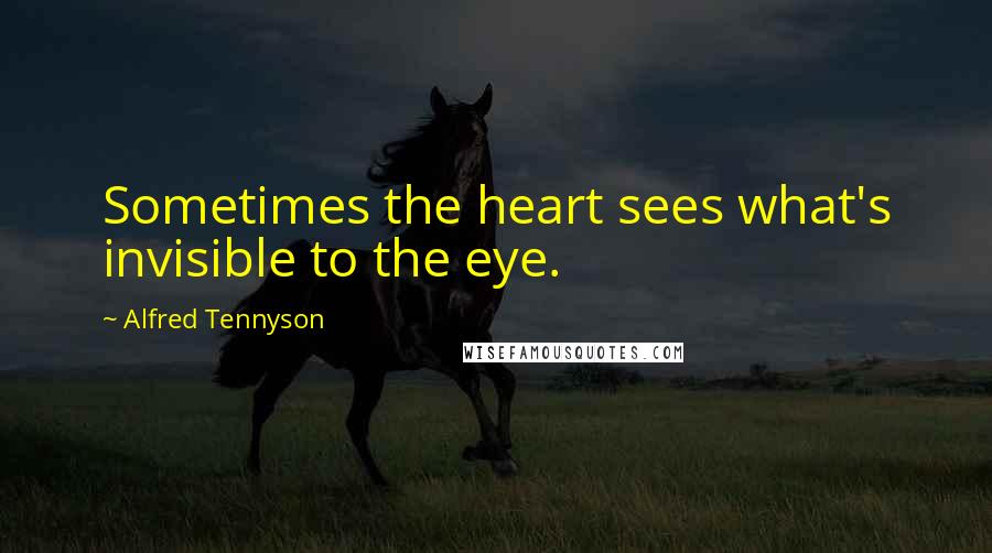 Alfred Tennyson quotes: Sometimes the heart sees what's invisible to the eye.