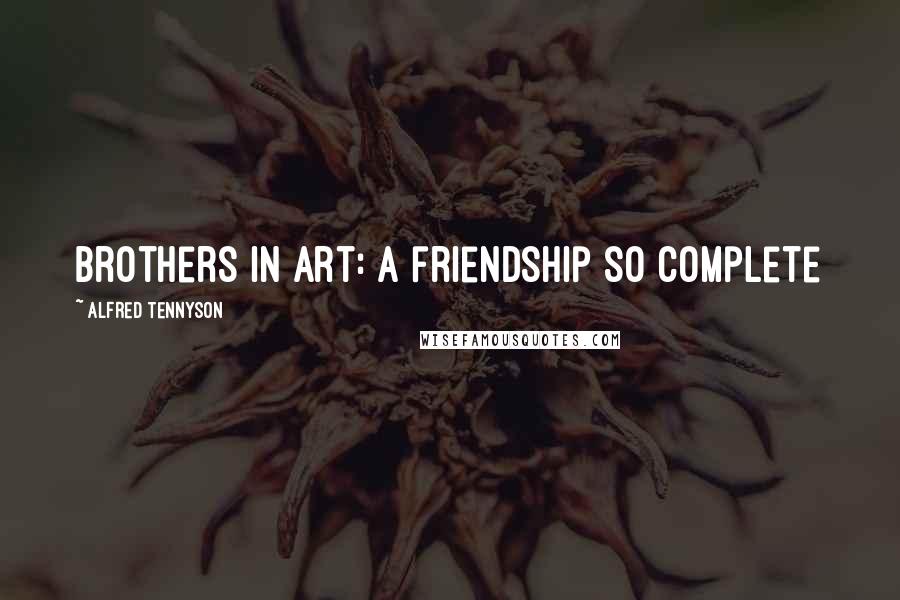 Alfred Tennyson quotes: Brothers in Art: a friendship so complete