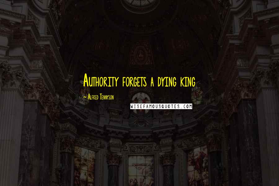 Alfred Tennyson quotes: Authority forgets a dying king