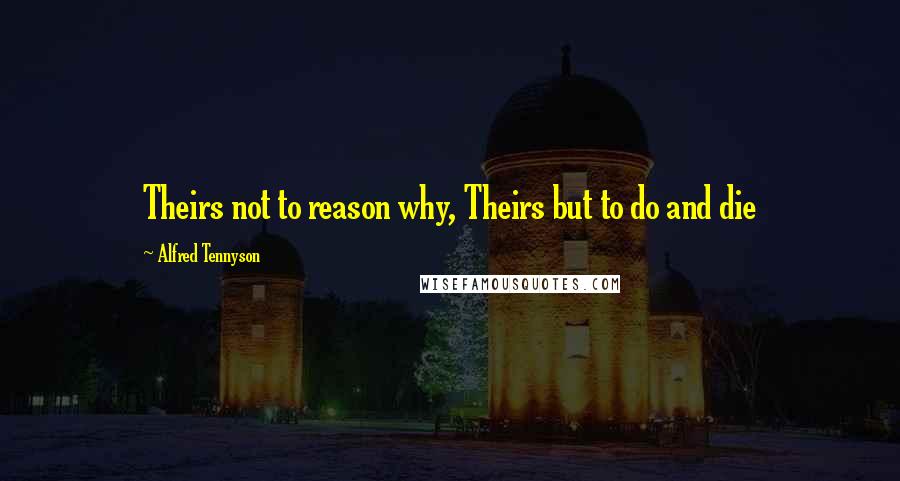 Alfred Tennyson quotes: Theirs not to reason why, Theirs but to do and die