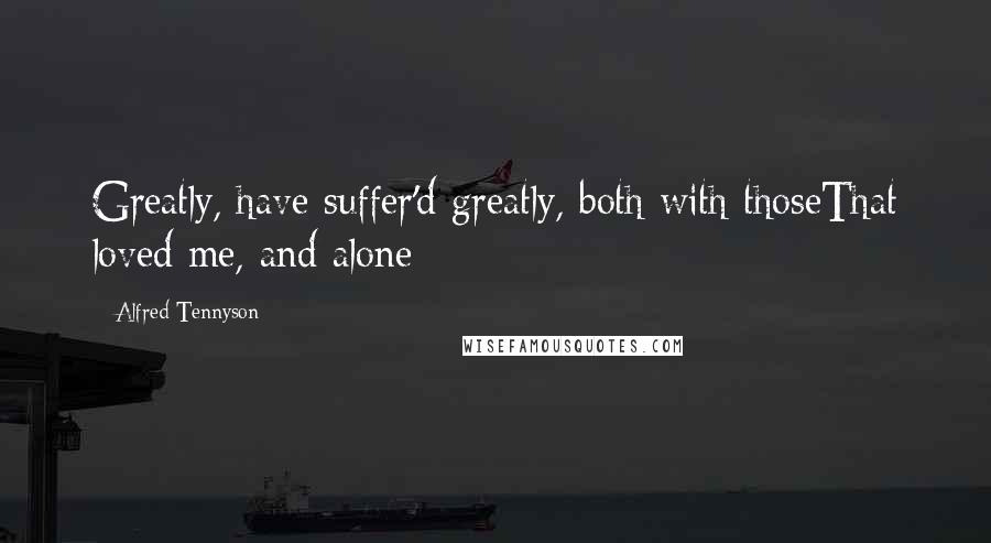 Alfred Tennyson quotes: Greatly, have suffer'd greatly, both with thoseThat loved me, and alone