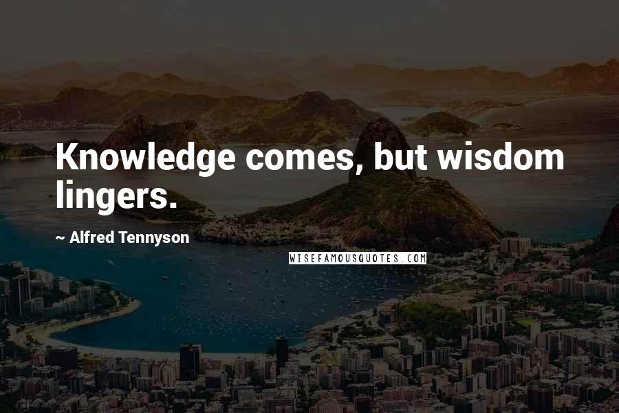 Alfred Tennyson quotes: Knowledge comes, but wisdom lingers.