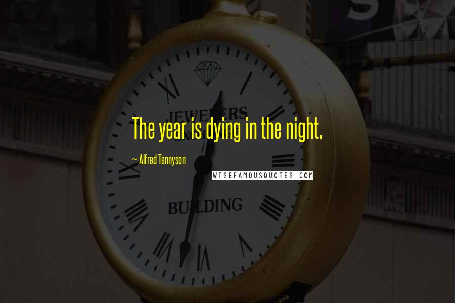 Alfred Tennyson quotes: The year is dying in the night.