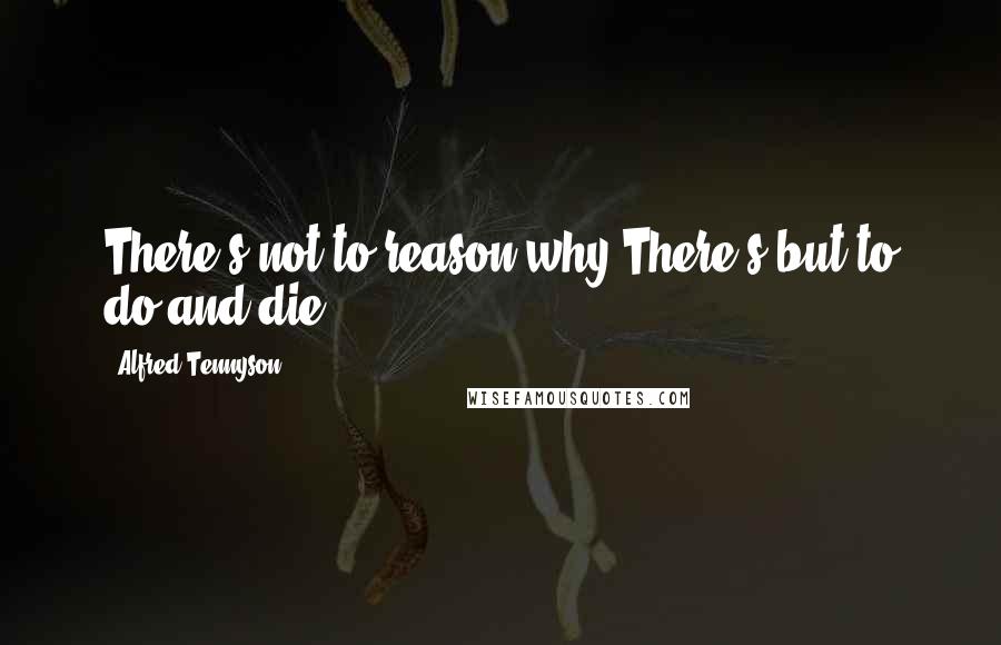 Alfred Tennyson quotes: There's not to reason why,There's but to do and die