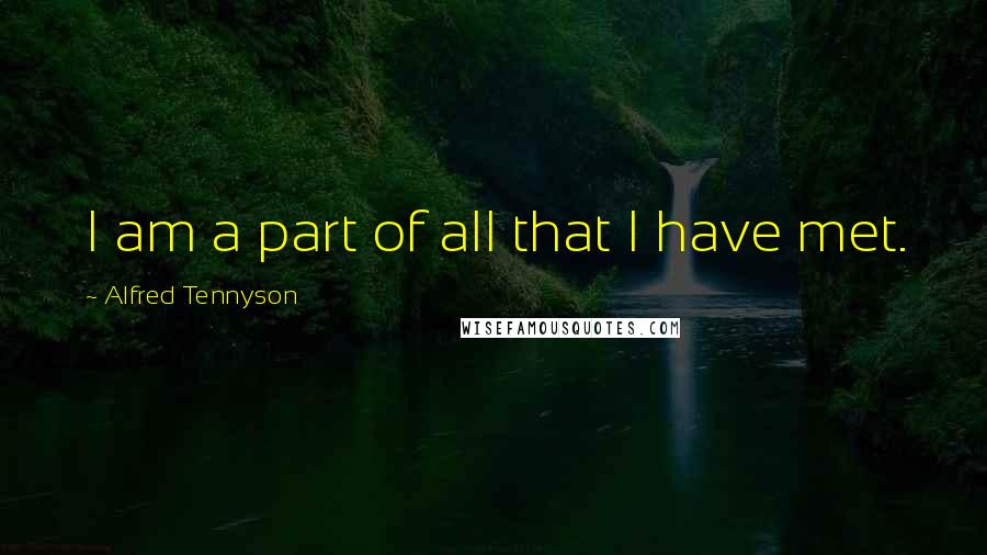 Alfred Tennyson quotes: I am a part of all that I have met.