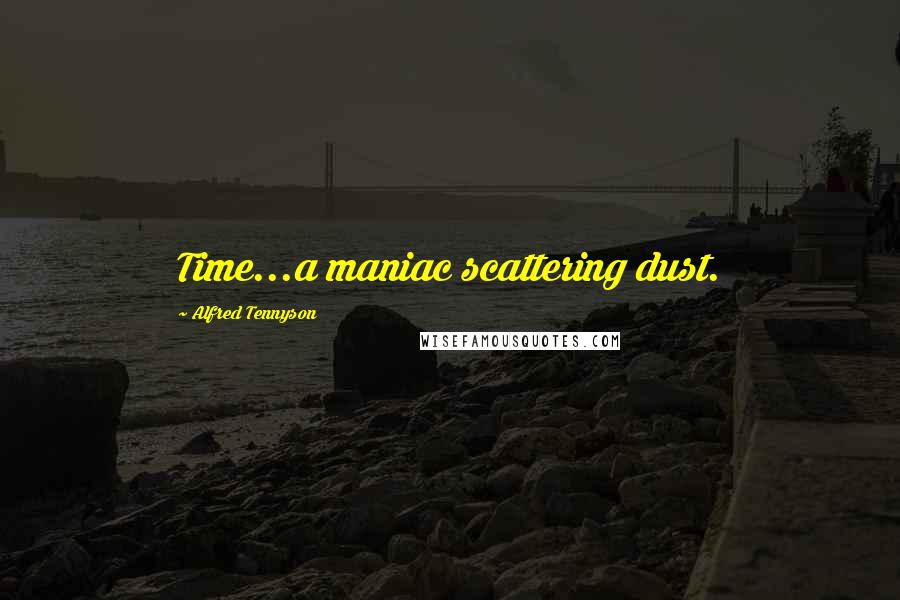 Alfred Tennyson quotes: Time...a maniac scattering dust.