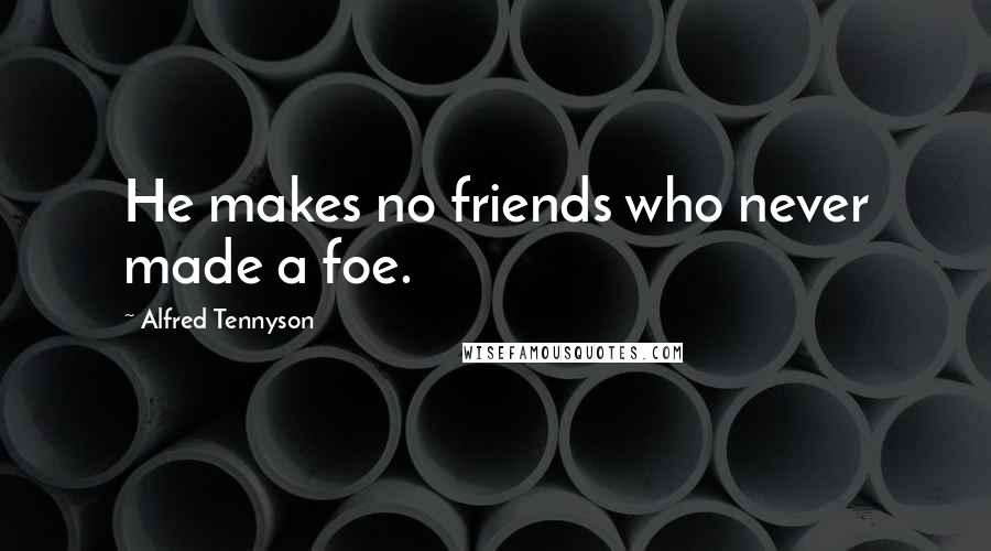 Alfred Tennyson quotes: He makes no friends who never made a foe.